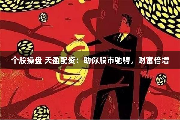 个股操盘 天盈配资：助你股市驰骋，财富倍增