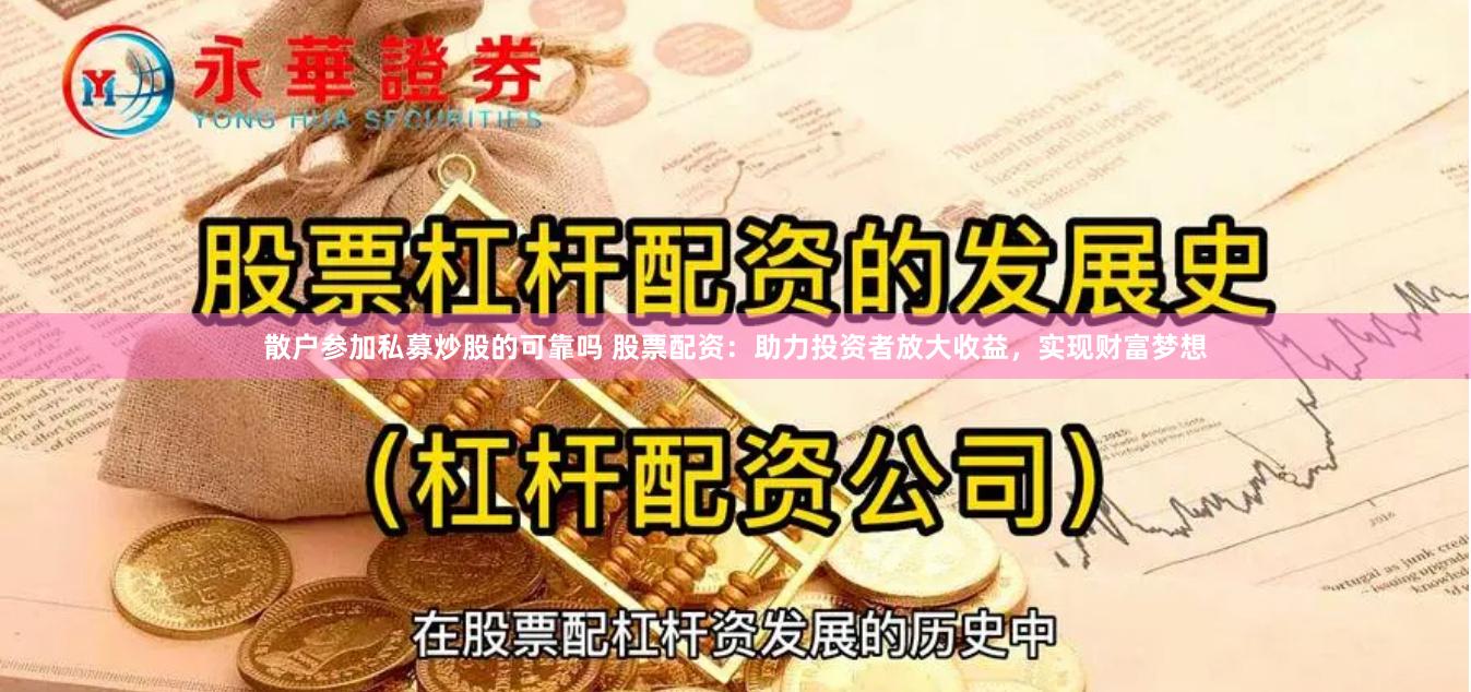 散户参加私募炒股的可靠吗 股票配资：助力投资者放大收益，实现财富梦想