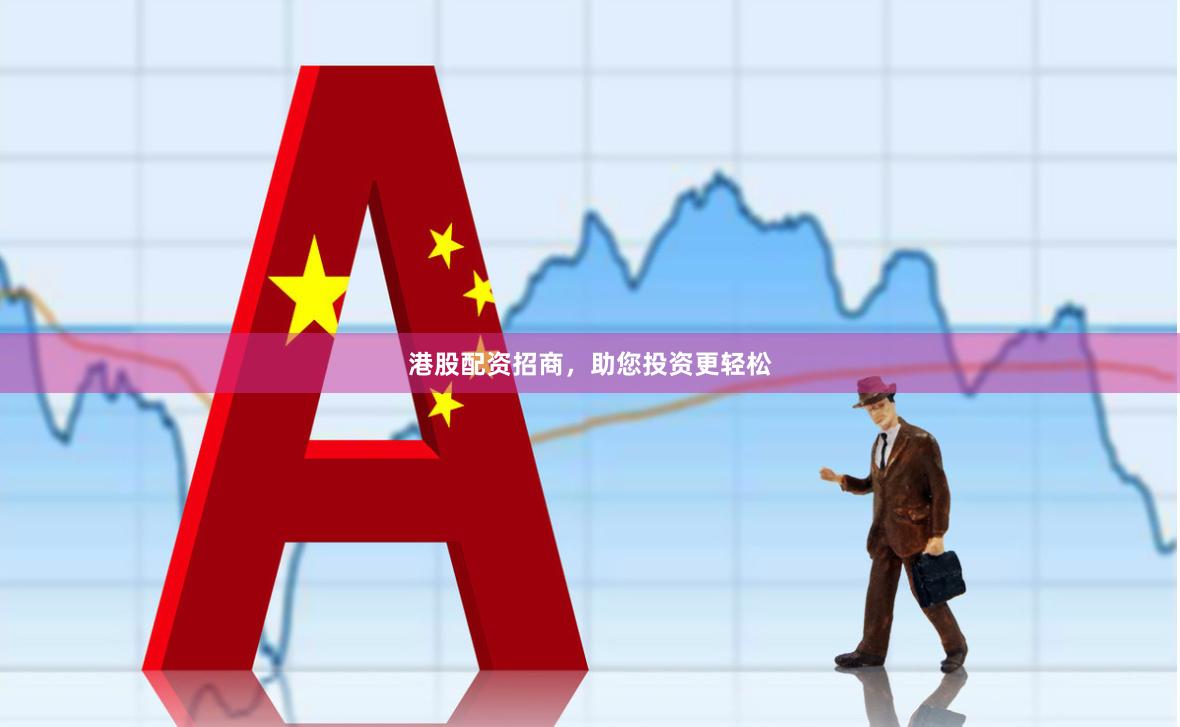 港股配资招商，助您投资更轻松