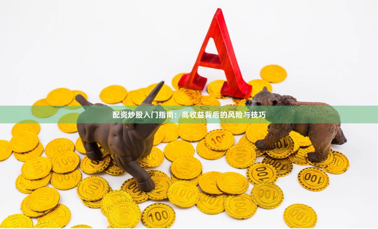 配资炒股入门指南：高收益背后的风险与技巧