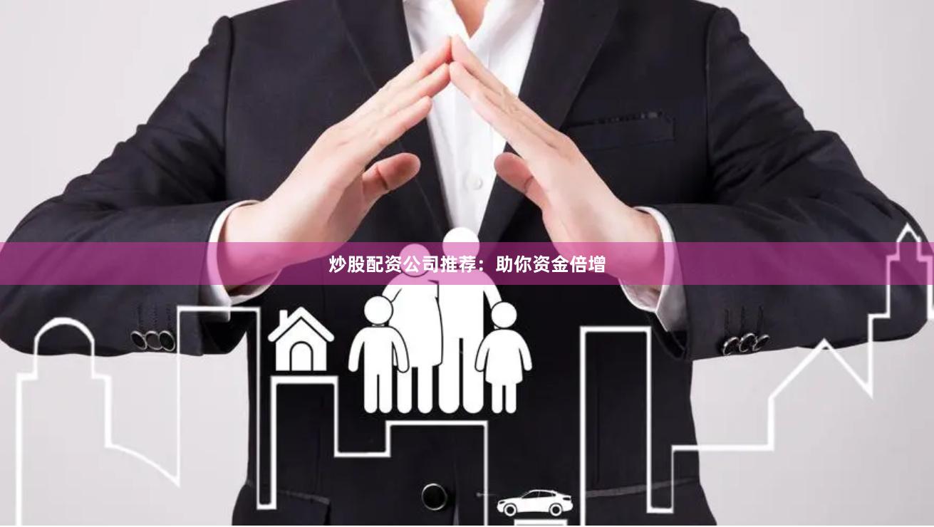 炒股配资公司推荐：助你资金倍增