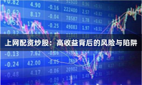 上网配资炒股：高收益背后的风险与陷阱