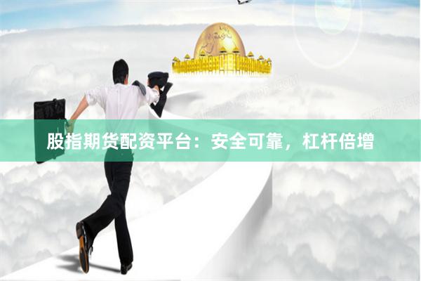 股指期货配资平台：安全可靠，杠杆倍增