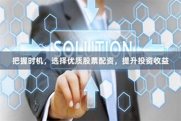把握时机，选择优质股票配资，提升投资收益
