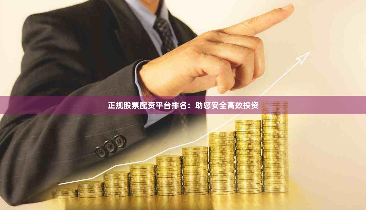 正规股票配资平台排名：助您安全高效投资