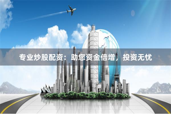 专业炒股配资：助您资金倍增，投资无忧
