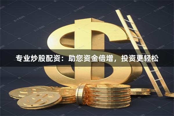 专业炒股配资：助您资金倍增，投资更轻松