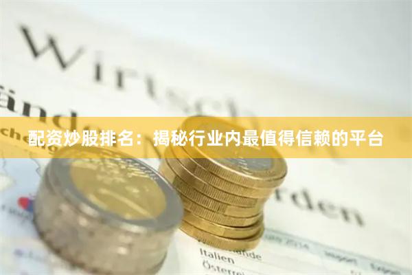配资炒股排名：揭秘行业内最值得信赖的平台