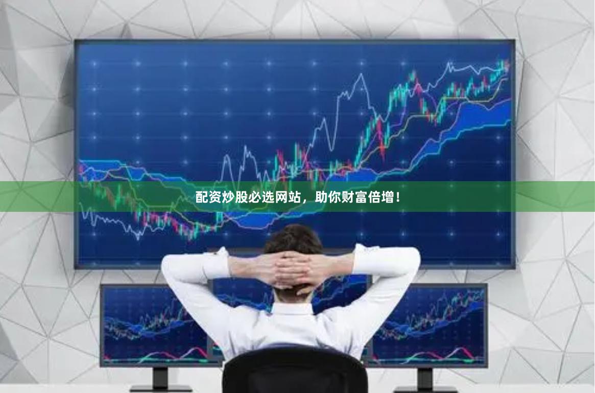 配资炒股必选网站，助你财富倍增！