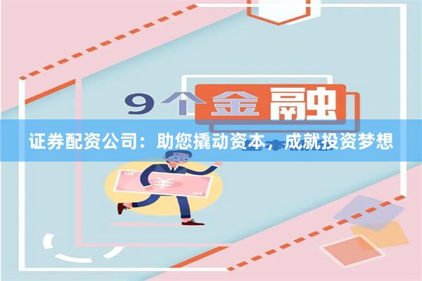 证券配资公司：助您撬动资本，成就投资梦想