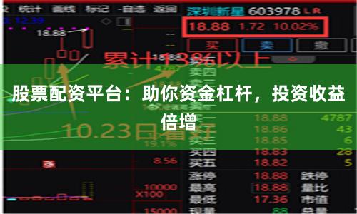 股票配资平台：助你资金杠杆，投资收益倍增