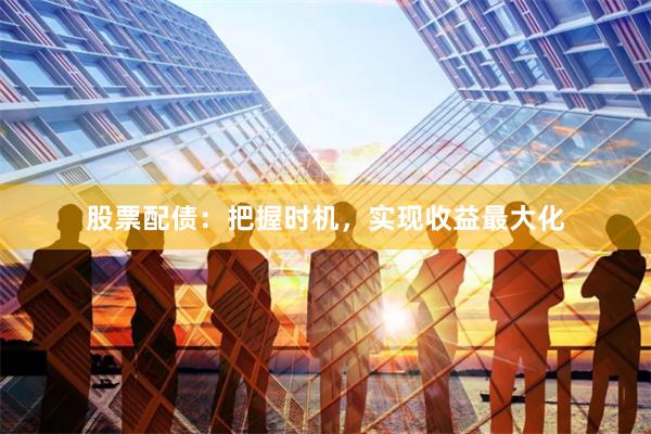 股票配债：把握时机，实现收益最大化
