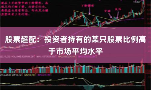 股票超配：投资者持有的某只股票比例高于市场平均水平