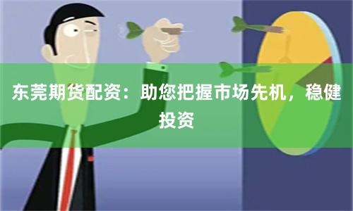 东莞期货配资：助您把握市场先机，稳健投资