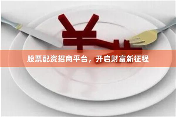 股票配资招商平台，开启财富新征程