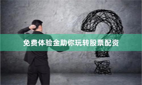 免费体验金助你玩转股票配资