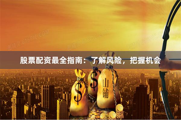 股票配资最全指南：了解风险，把握机会