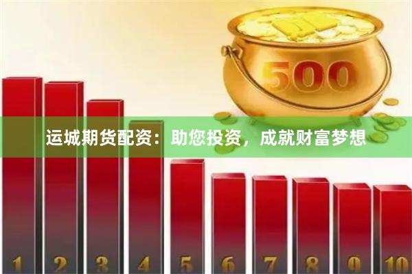 运城期货配资：助您投资，成就财富梦想