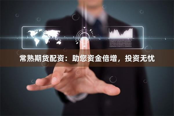 常熟期货配资：助您资金倍增，投资无忧