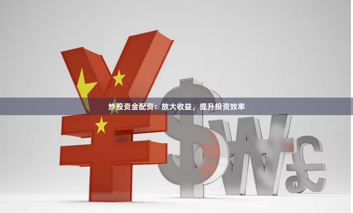 炒股资金配资：放大收益，提升投资效率