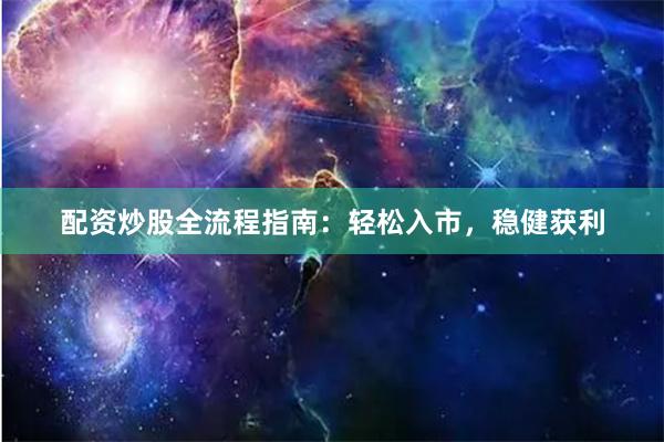 配资炒股全流程指南：轻松入市，稳健获利