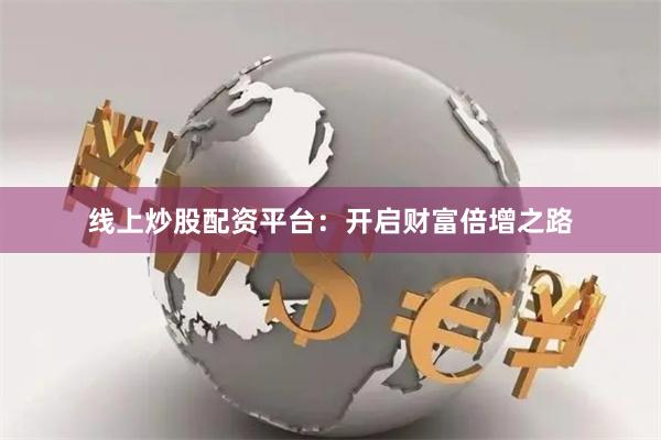 线上炒股配资平台：开启财富倍增之路