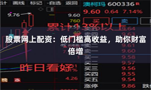 股票网上配资:低门槛高收益,助你财富倍增