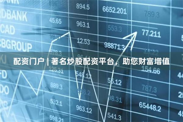 配资门户 | 著名炒股配资平台，助您财富增值