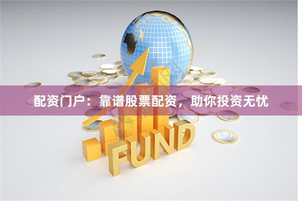 配资门户:靠谱股票配资,助你投资无忧