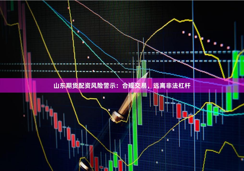 山东期货配资风险警示:合规交易,远离非法杠杆