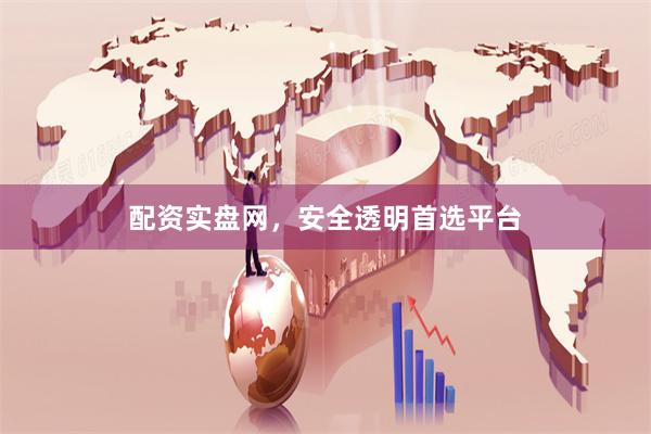 配资实盘网，安全透明首选平台
