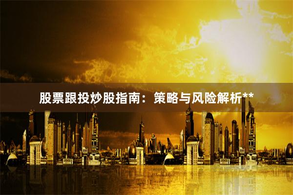 股票跟投炒股指南：策略与风险解析**