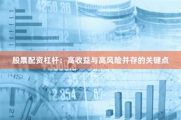 股票配资杠杆：高收益与高风险并存的关键点
