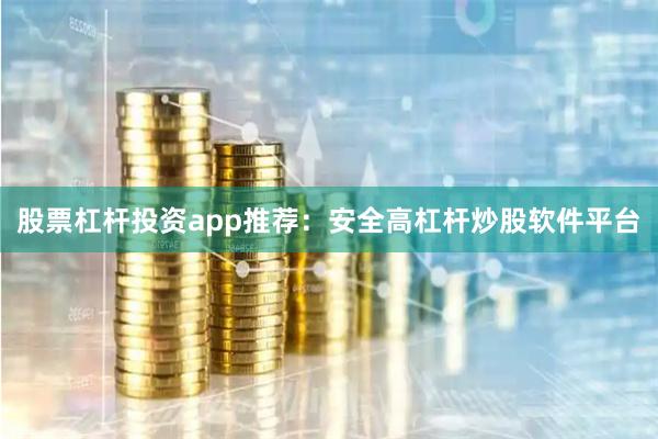 股票杠杆投资app推荐：安全高杠杆炒股软件平台