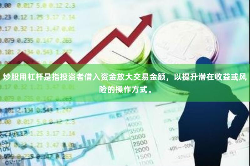 炒股用杠杆是指投资者借入资金放大交易金额，以提升潜在收益或风险的操作方式。