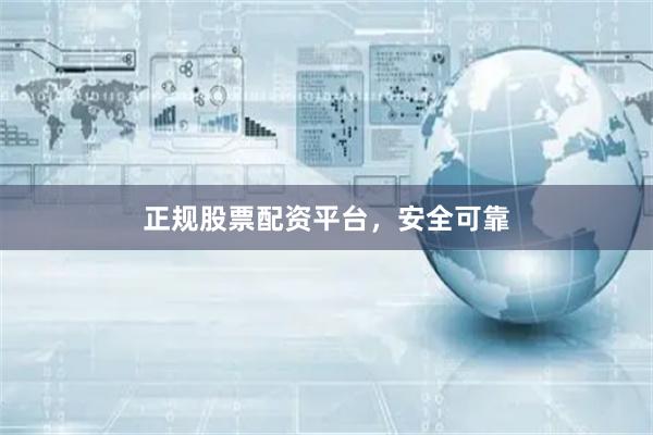 正规股票配资平台，安全可靠