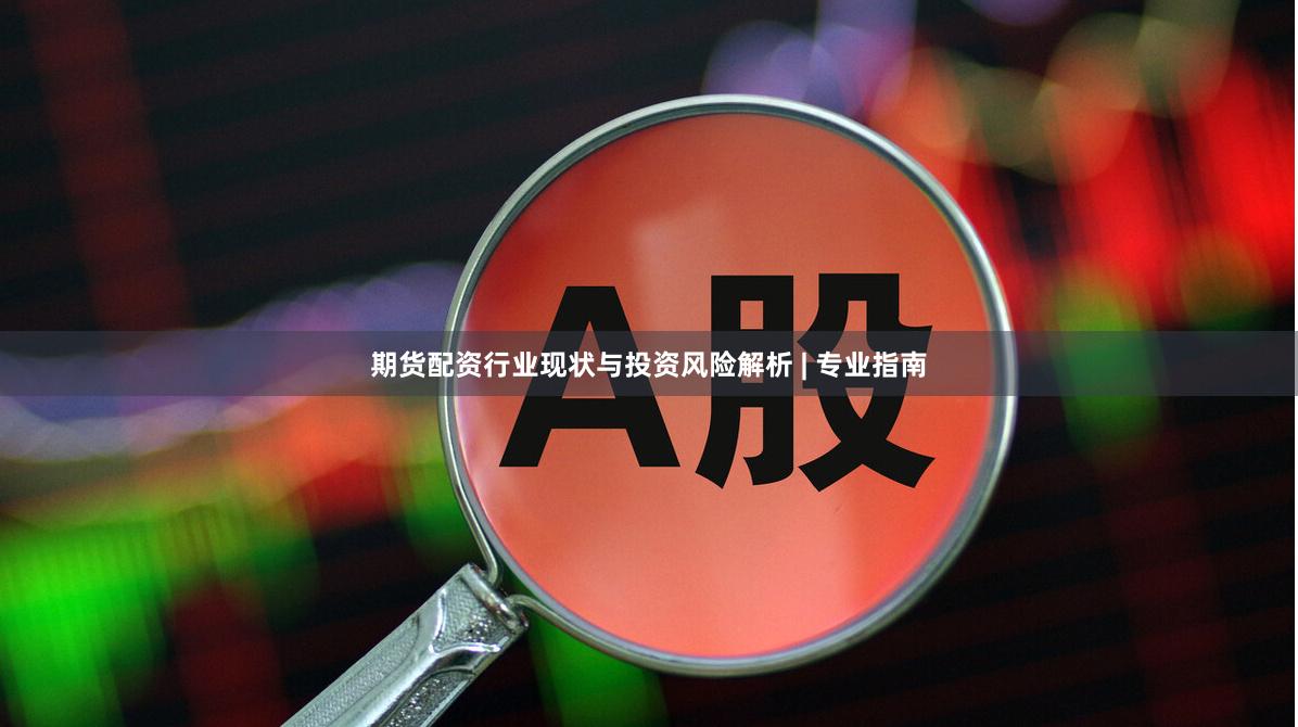 期货配资行业现状与投资风险解析 | 专业指南