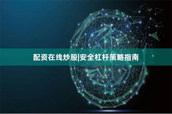 配资在线炒股|安全杠杆策略指南