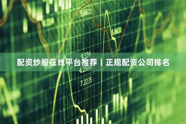 配资炒股在线平台推荐｜正规配资公司排名