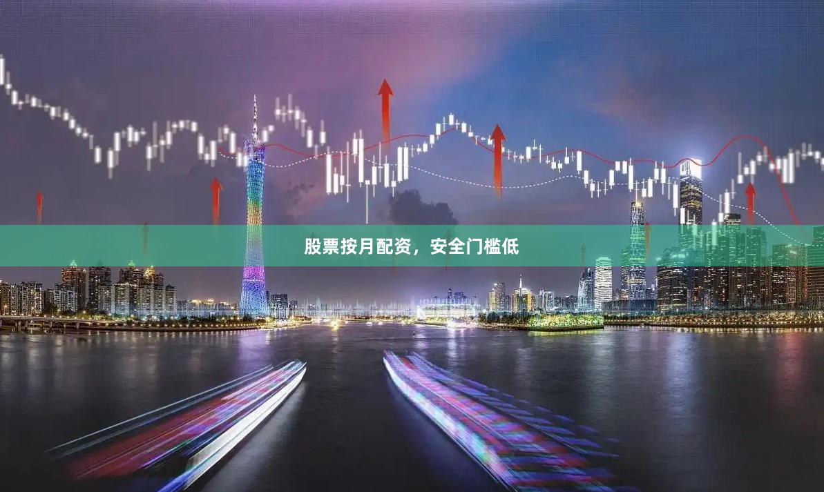 股票按月配资，安全门槛低