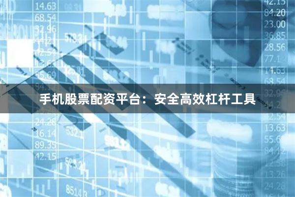 手机股票配资平台：安全高效杠杆工具