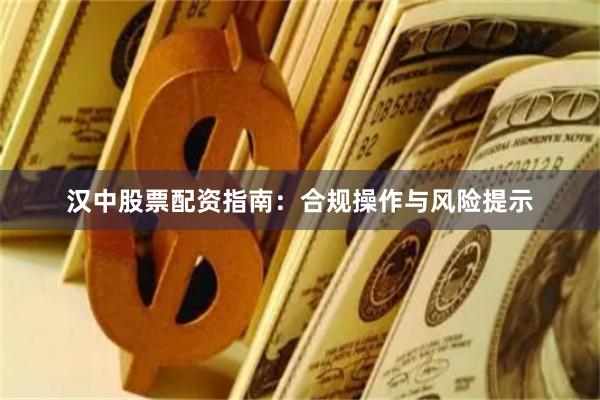 汉中股票配资指南：合规操作与风险提示