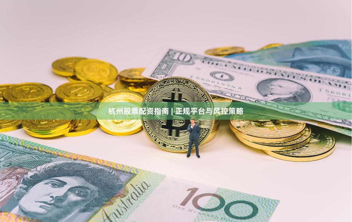杭州股票配资指南 | 正规平台与风控策略