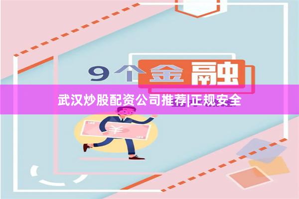 武汉炒股配资公司推荐|正规安全