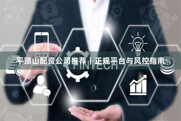 平顶山配资公司推荐｜正规平台与风控指南