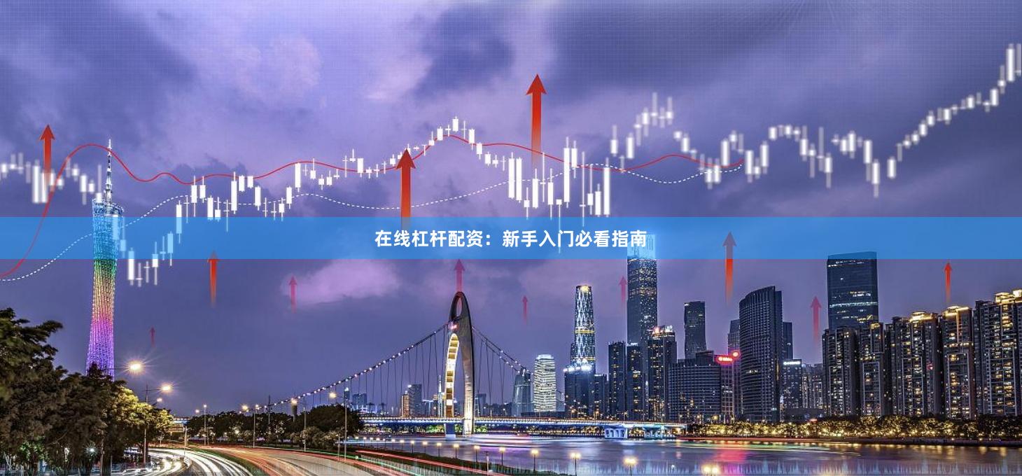 在线杠杆配资：新手入门必看指南