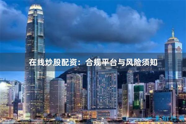 在线炒股配资：合规平台与风险须知