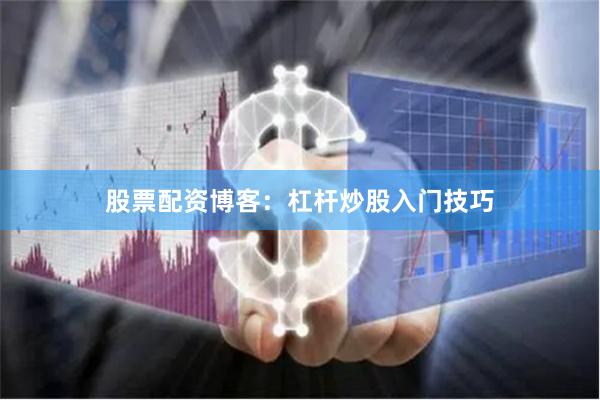 股票配资博客:杠杆炒股入门技巧