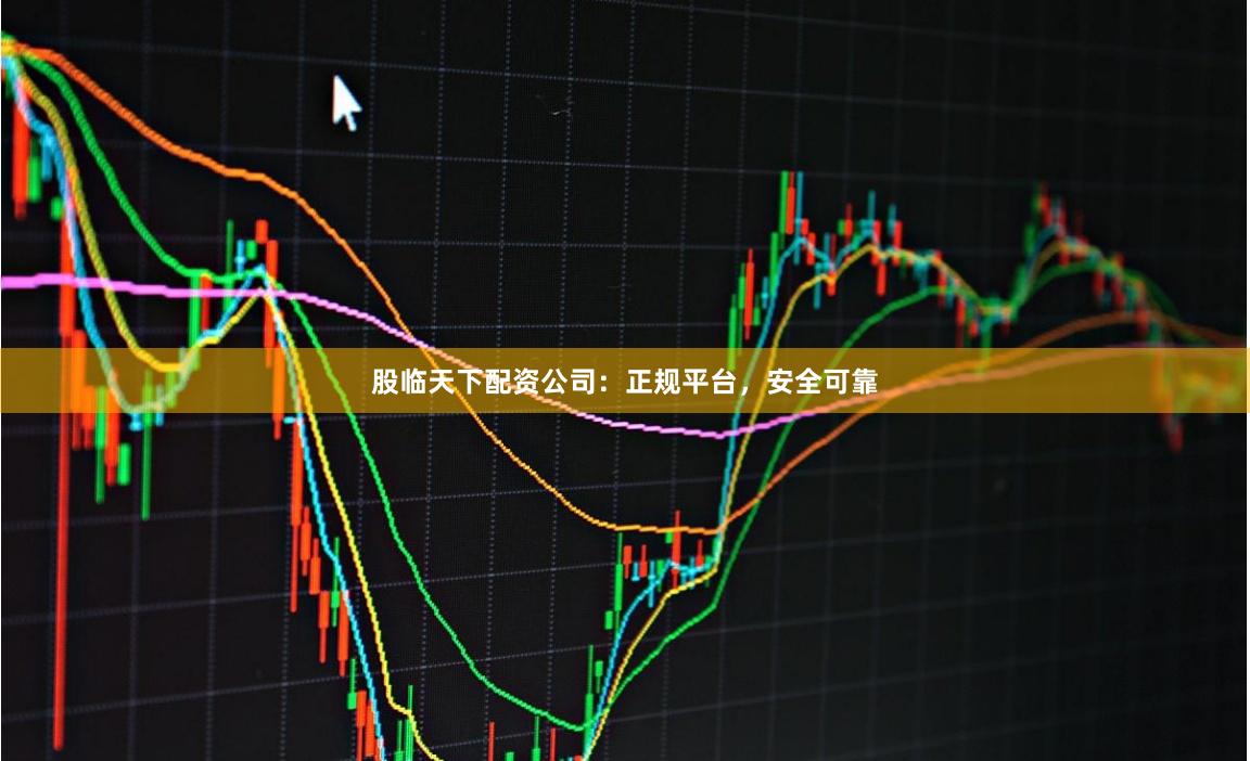 股临天下配资公司：正规平台，安全可靠