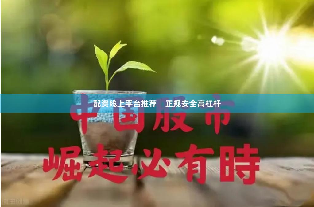 配资线上平台推荐│正规安全高杠杆